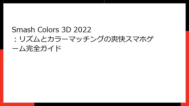 Smash Colors 3D 2022：リズムとカラーマッチングの爽快スマホゲーム完全ガイド