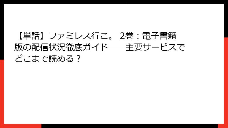 【単話】ファミレス行こ。 2巻：電子書籍版の配信状況徹底ガイド──主要サービスでどこまで読める？