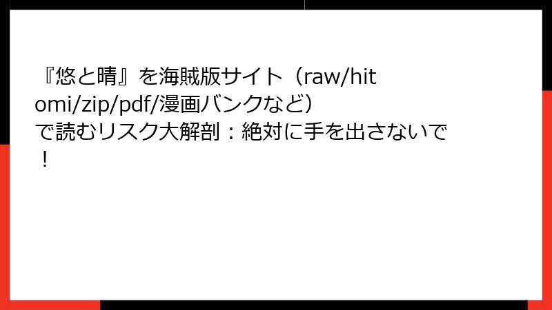 『悠と晴』を海賊版サイト(raw/hitomi/zip/pdf/漫画バンクなど)で読むリスク大解剖:絶対に手を出さないで!