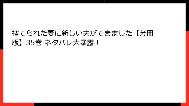 捨てられた妻に新しい夫ができました【分冊版】35巻 ネタバレ大暴露!