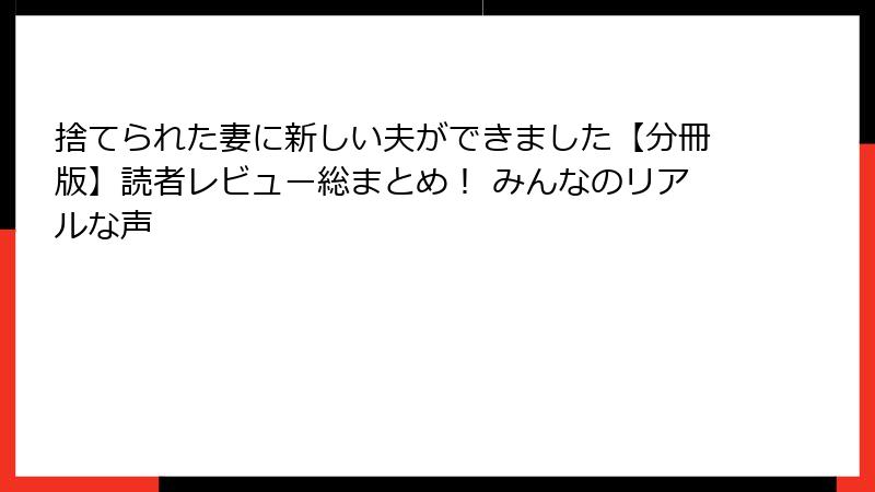 捨てられた妻に新しい夫ができました【分冊版】読者レビュー総まとめ! みんなのリアルな声