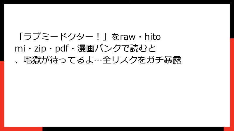「ラブミードクター！」をraw・hitomi・zip・pdf・漫画バンクで読むと、地獄が待ってるよ…全リスクをガチ暴露