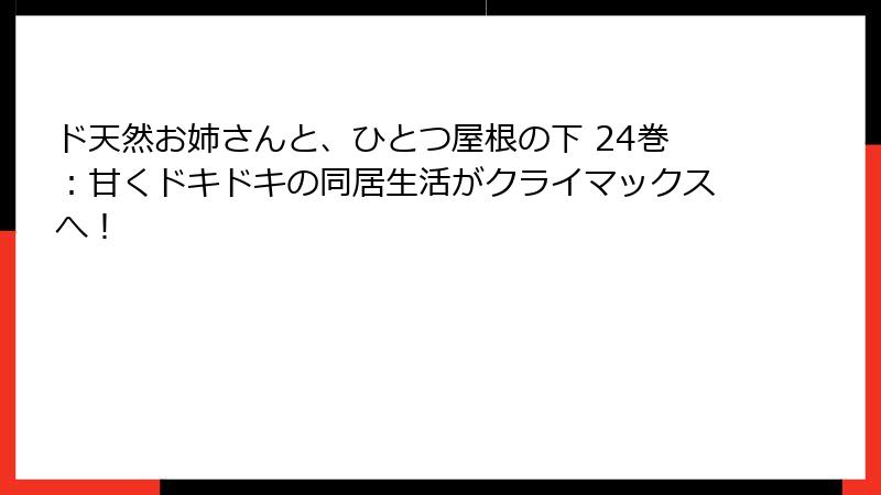 ド天然お姉さんと、ひとつ屋根の下 24巻：甘くドキドキの同居生活がクライマックスへ！