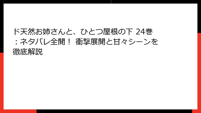 ド天然お姉さんと、ひとつ屋根の下 24巻：ネタバレ全開！ 衝撃展開と甘々シーンを徹底解説