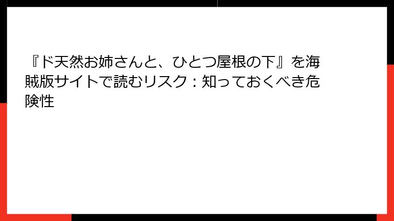 『ド天然お姉さんと、ひとつ屋根の下』を海賊版サイトで読むリスク：知っておくべき危険性