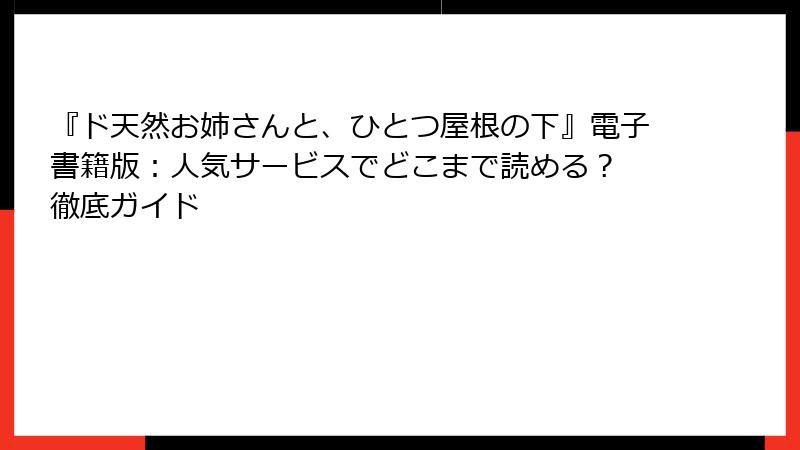 『ド天然お姉さんと、ひとつ屋根の下』電子書籍版：人気サービスでどこまで読める？ 徹底ガイド