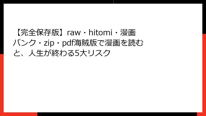 【完全保存版】raw・hitomi・漫画バンク・zip・pdf海賊版で漫画を読むと、人生が終わる5大リスク
