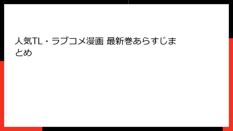 人気TL・ラブコメ漫画 最新巻あらすじまとめ