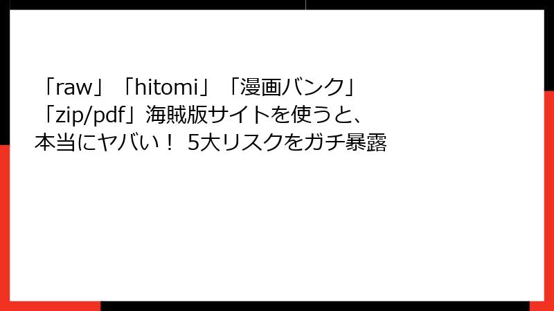 「raw」「hitomi」「漫画バンク」「zip/pdf」海賊版サイトを使うと、本当にヤバい！ 5大リスクをガチ暴露