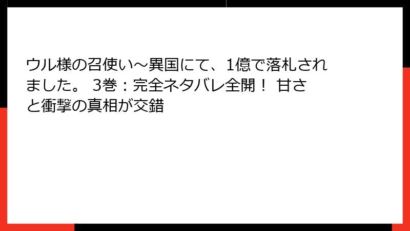 ウル様の召使い～異国にて、1億で落札されました。 3巻：完全ネタバレ全開！ 甘さと衝撃の真相が交錯