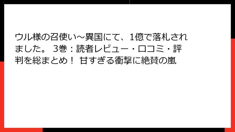 ウル様の召使い～異国にて、1億で落札されました。 3巻：読者レビュー・口コミ・評判を総まとめ！ 甘すぎる衝撃に絶賛の嵐