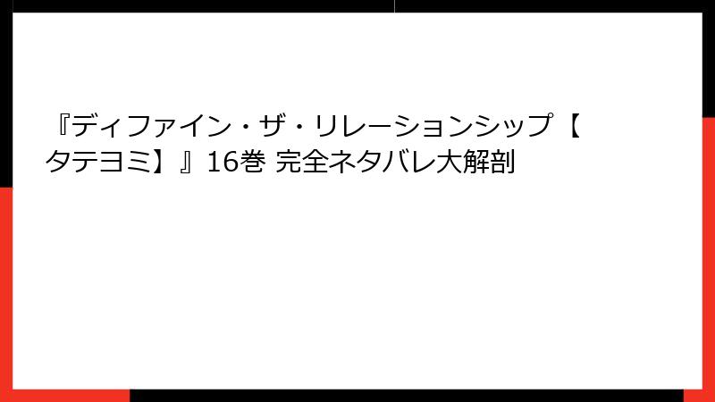 『ディファイン・ザ・リレーションシップ【タテヨミ】』16巻 完全ネタバレ大解剖