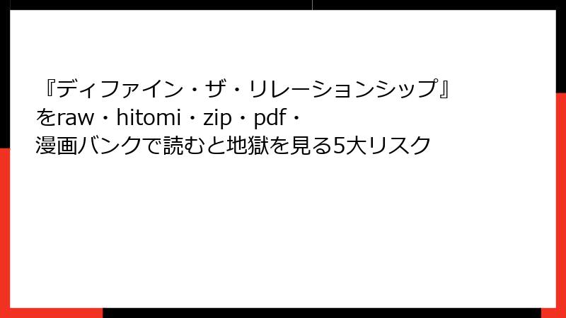 『ディファイン・ザ・リレーションシップ』をraw・hitomi・zip・pdf・漫画バンクで読むと地獄を見る5大リスク
