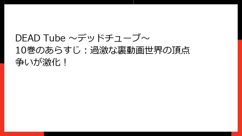 DEAD Tube ～デッドチューブ～ 10巻のあらすじ：過激な裏動画世界の頂点争いが激化！