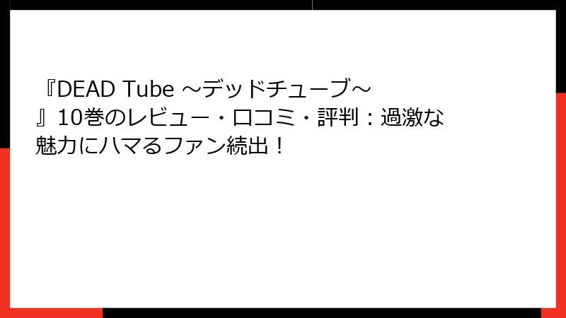 『DEAD Tube ～デッドチューブ～』10巻のレビュー・口コミ・評判：過激な魅力にハマるファン続出！