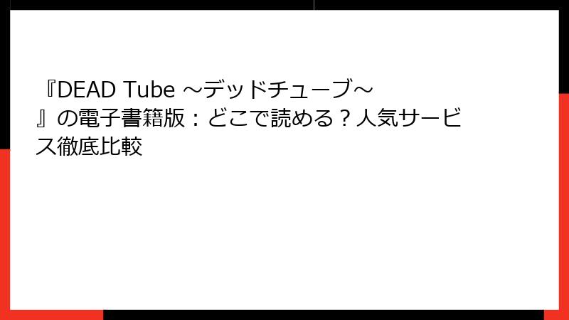 『DEAD Tube ～デッドチューブ～』の電子書籍版：どこで読める？人気サービス徹底比較