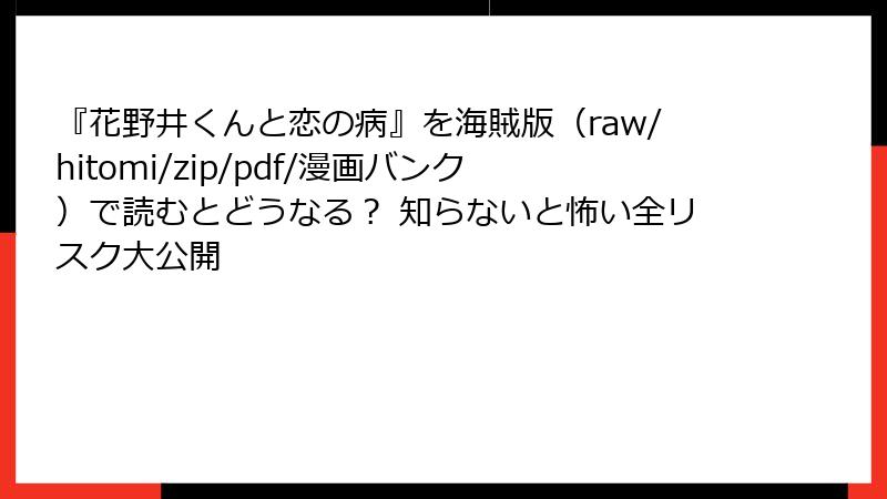 『花野井くんと恋の病』を海賊版（raw/hitomi/zip/pdf/漫画バンク）で読むとどうなる？ 知らないと怖い全リスク大公開
