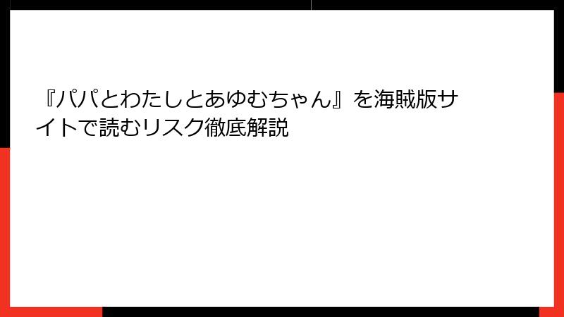 『パパとわたしとあゆむちゃん』を海賊版サイトで読むリスク徹底解説