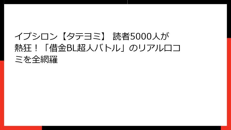 イプシロン【タテヨミ】 読者5000人が熱狂！「借金BL超人バトル」のリアル口コミを全網羅