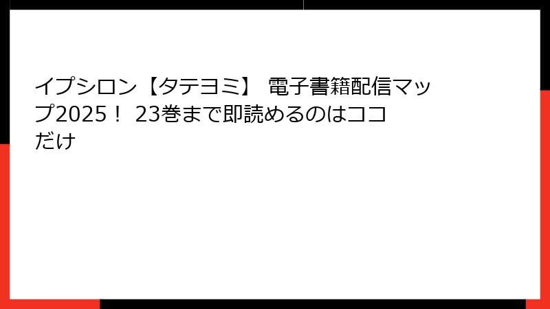 イプシロン【タテヨミ】 電子書籍配信マップ2025！ 23巻まで即読めるのはココだけ