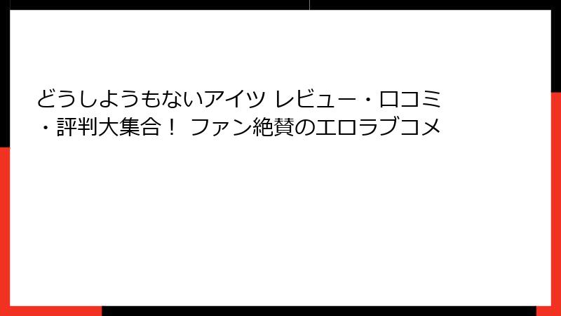 どうしようもないアイツ レビュー・口コミ・評判大集合！ ファン絶賛のエロラブコメ