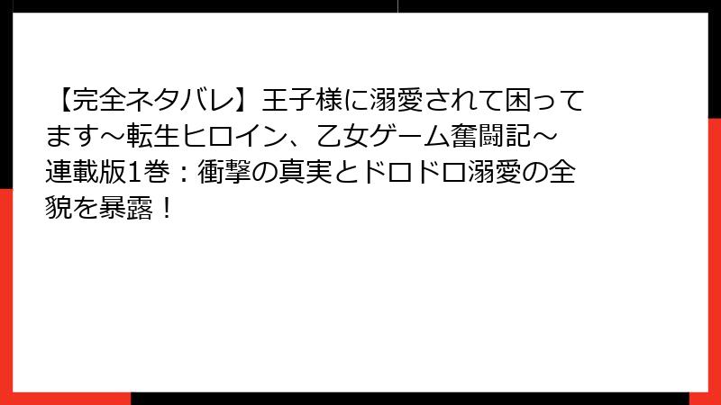 【完全ネタバレ】王子様に溺愛されて困ってます～転生ヒロイン、乙女ゲーム奮闘記～ 連載版1巻：衝撃の真実とドロドロ溺愛の全貌を暴露！