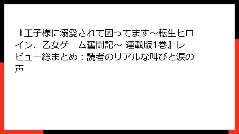『王子様に溺愛されて困ってます～転生ヒロイン、乙女ゲーム奮闘記～ 連載版1巻』レビュー総まとめ：読者のリアルな叫びと涙の声