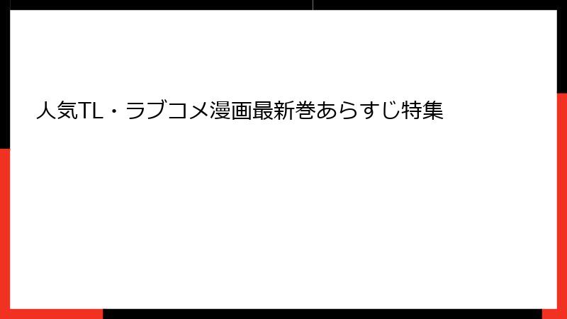 人気TL・ラブコメ漫画最新巻あらすじ特集