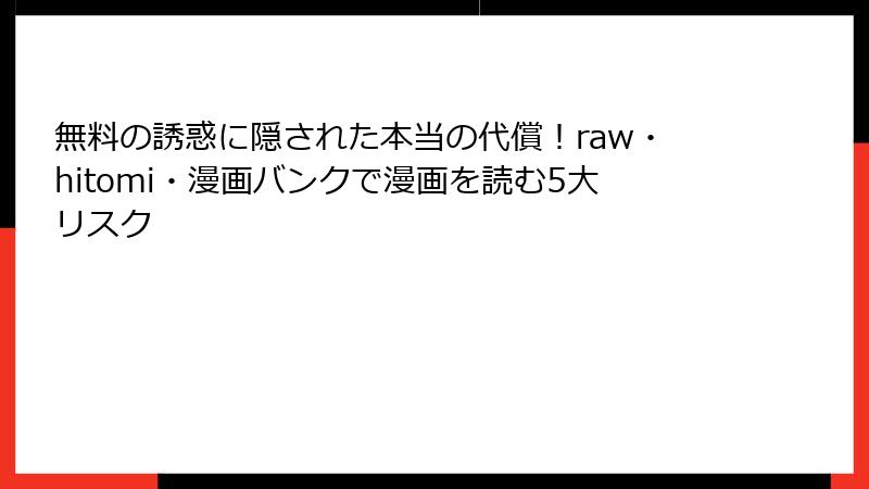 無料の誘惑に隠された本当の代償！raw・hitomi・漫画バンクで漫画を読む5大リスク