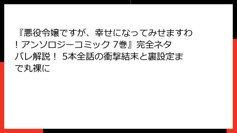 『悪役令嬢ですが、幸せになってみせますわ! アンソロジーコミック 7巻』完全ネタバレ解説！ 5本全話の衝撃結末と裏設定まで丸裸に