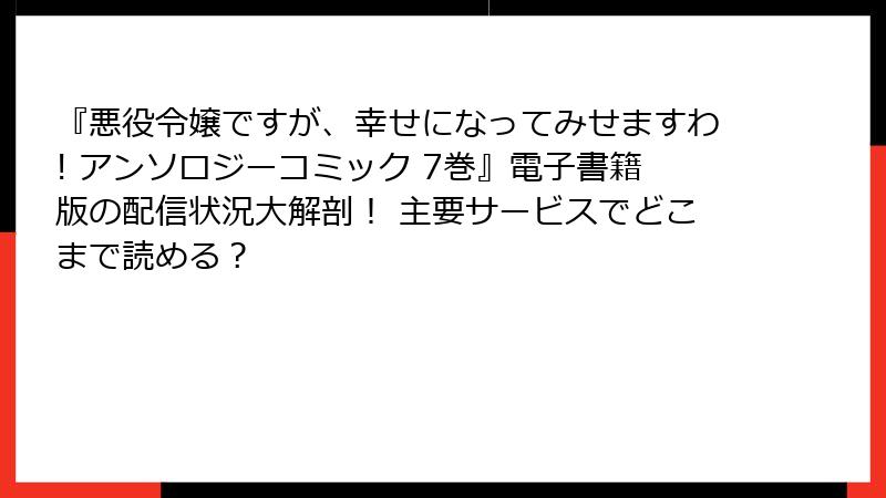 『悪役令嬢ですが、幸せになってみせますわ! アンソロジーコミック 7巻』電子書籍版の配信状況大解剖！ 主要サービスでどこまで読める？