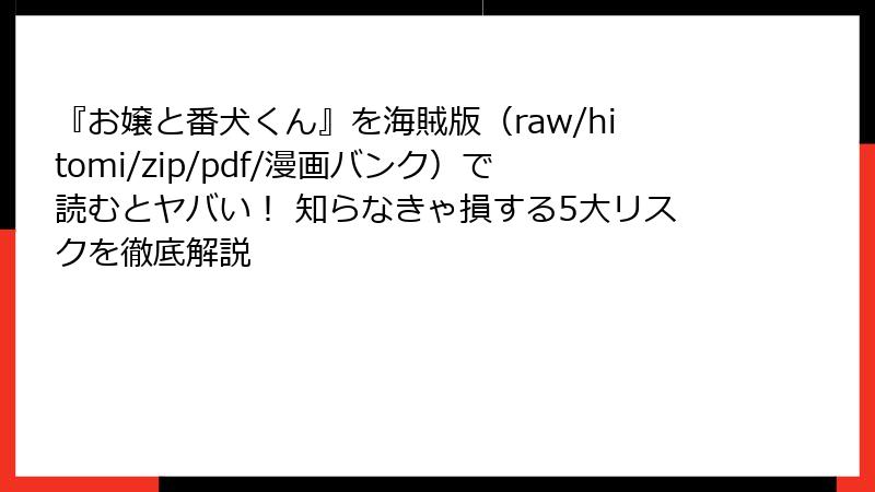 『お嬢と番犬くん』を海賊版（raw/hitomi/zip/pdf/漫画バンク）で読むとヤバい！ 知らなきゃ損する5大リスクを徹底解説