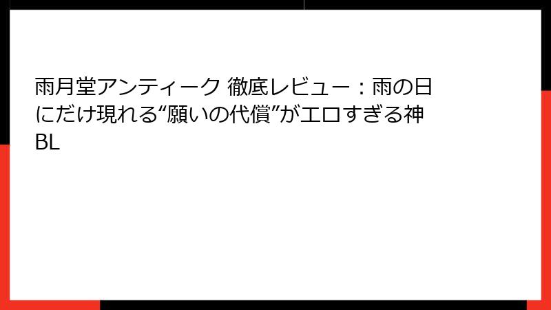 雨月堂アンティーク 徹底レビュー：雨の日にだけ現れる“願いの代償”がエロすぎる神BL