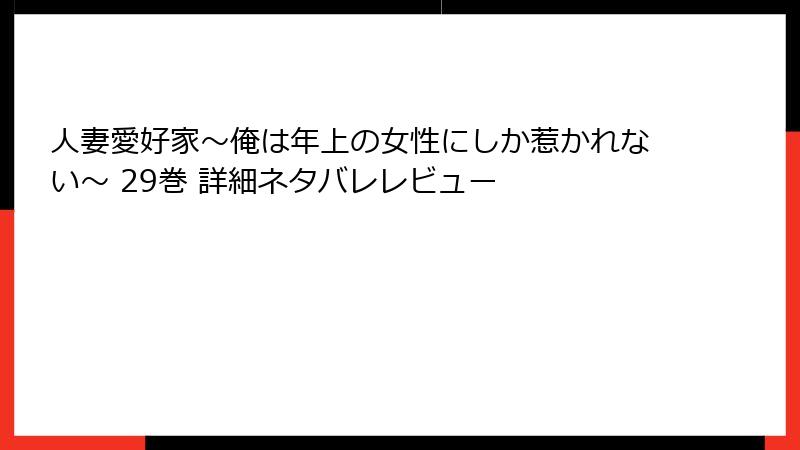 人妻愛好家～俺は年上の女性にしか惹かれない～ 29巻 詳細ネタバレレビュー