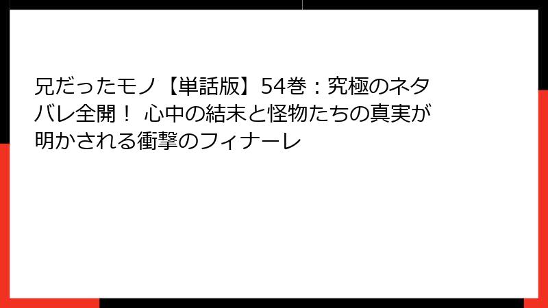 兄だったモノ【単話版】54巻：究極のネタバレ全開！ 心中の結末と怪物たちの真実が明かされる衝撃のフィナーレ