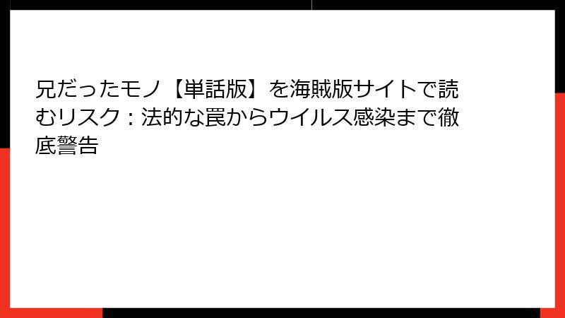 兄だったモノ【単話版】を海賊版サイトで読むリスク：法的な罠からウイルス感染まで徹底警告
