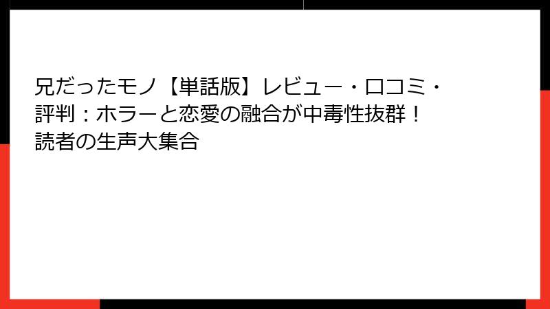 兄だったモノ【単話版】レビュー・口コミ・評判：ホラーと恋愛の融合が中毒性抜群！ 読者の生声大集合
