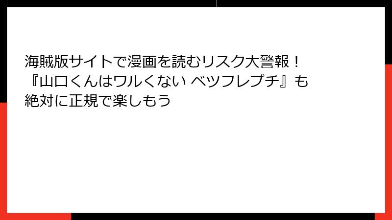 海賊版サイトで漫画を読むリスク大警報！ 『山口くんはワルくない ベツフレプチ』も絶対に正規で楽しもう