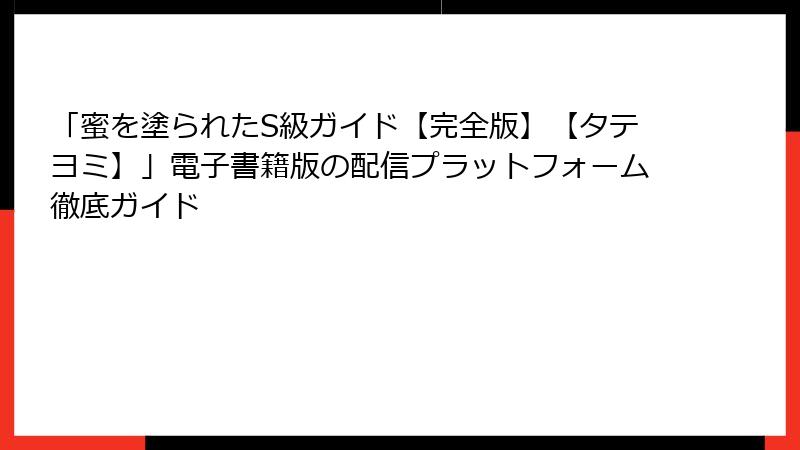 「蜜を塗られたS級ガイド【完全版】【タテヨミ】」電子書籍版の配信プラットフォーム徹底ガイド