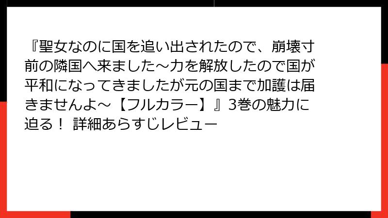 『聖女なのに国を追い出されたので、崩壊寸前の隣国へ来ました～力を解放したので国が平和になってきましたが元の国まで加護は届きませんよ～【フルカラー】』3巻の魅力に迫る！ 詳細あらすじレビュー