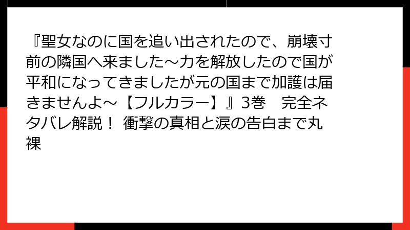 『聖女なのに国を追い出されたので、崩壊寸前の隣国へ来ました～力を解放したので国が平和になってきましたが元の国まで加護は届きませんよ～【フルカラー】』3巻　完全ネタバレ解説！ 衝撃の真相と涙の告白まで丸裸