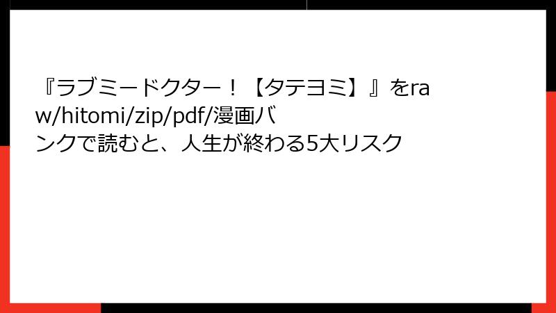 『ラブミードクター！【タテヨミ】』をraw/hitomi/zip/pdf/漫画バンクで読むと、人生が終わる5大リスク