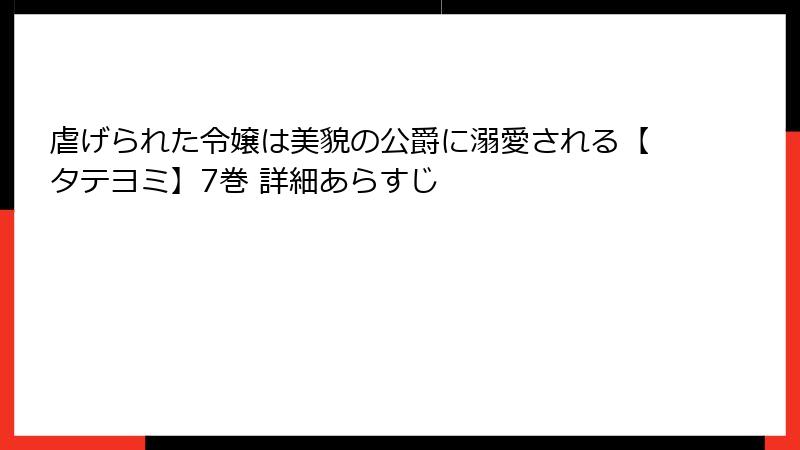 虐げられた令嬢は美貌の公爵に溺愛される【タテヨミ】7巻 詳細あらすじ