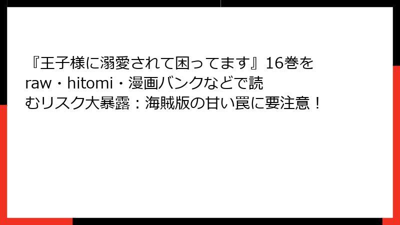 『王子様に溺愛されて困ってます』16巻をraw・hitomi・漫画バンクなどで読むリスク大暴露：海賊版の甘い罠に要注意！