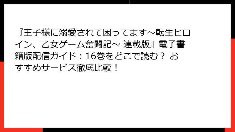 『王子様に溺愛されて困ってます～転生ヒロイン、乙女ゲーム奮闘記～ 連載版』電子書籍版配信ガイド：16巻をどこで読む？ おすすめサービス徹底比較！