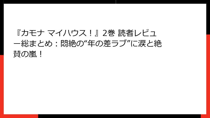 『カモナ マイハウス！』2巻 読者レビュー総まとめ：悶絶の“年の差ラブ”に涙と絶賛の嵐！