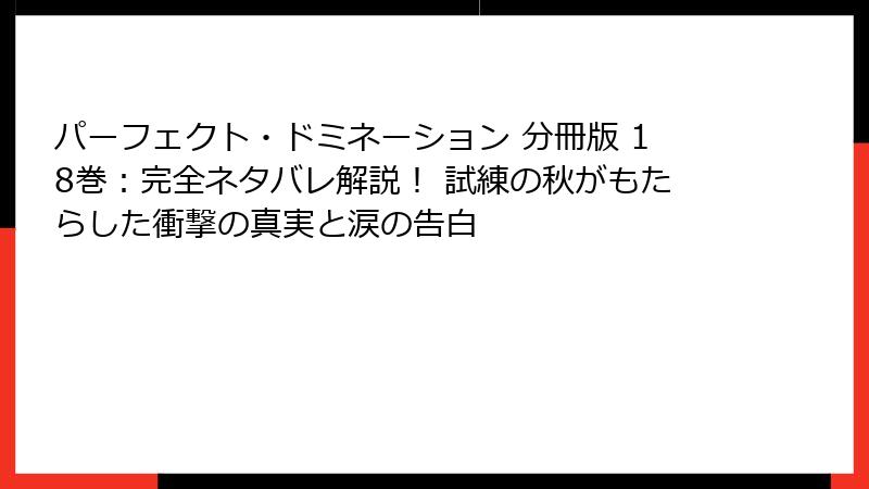 パーフェクト・ドミネーション 分冊版 18巻：完全ネタバレ解説！ 試練の秋がもたらした衝撃の真実と涙の告白