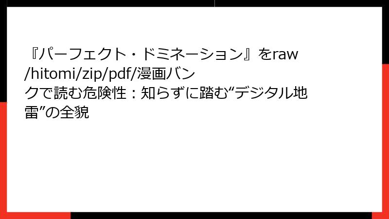 『パーフェクト・ドミネーション』をraw/hitomi/zip/pdf/漫画バンクで読む危険性：知らずに踏む“デジタル地雷”の全貌