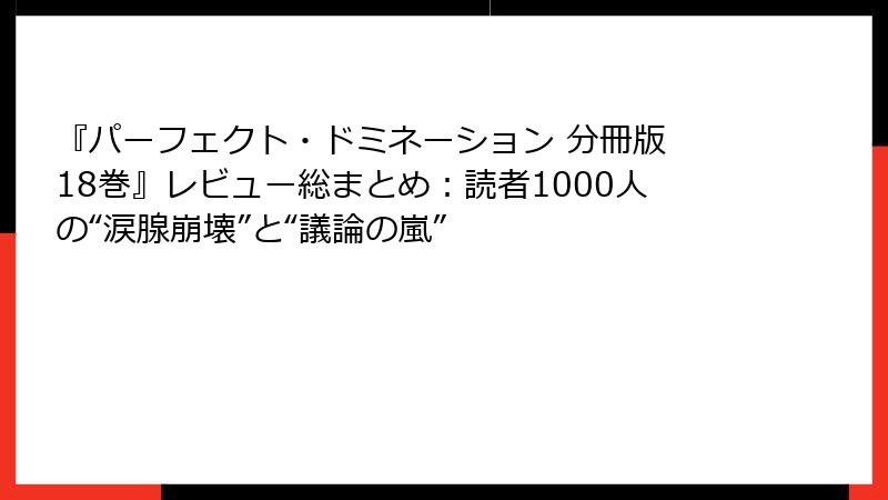 『パーフェクト・ドミネーション 分冊版 18巻』レビュー総まとめ：読者1000人の“涙腺崩壊”と“議論の嵐”