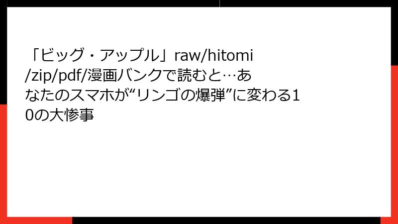 「ビッグ・アップル」raw/hitomi/zip/pdf/漫画バンクで読むと…あなたのスマホが“リンゴの爆弾”に変わる10の大惨事